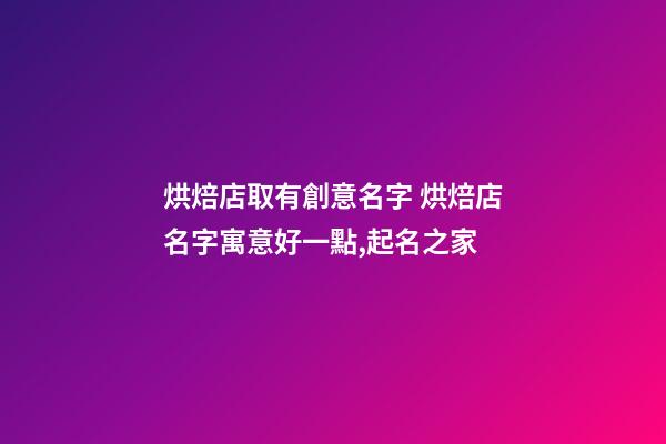 烘焙店取有創意名字 烘焙店名字寓意好一點,起名之家-第1張-店鋪起名-玄機派